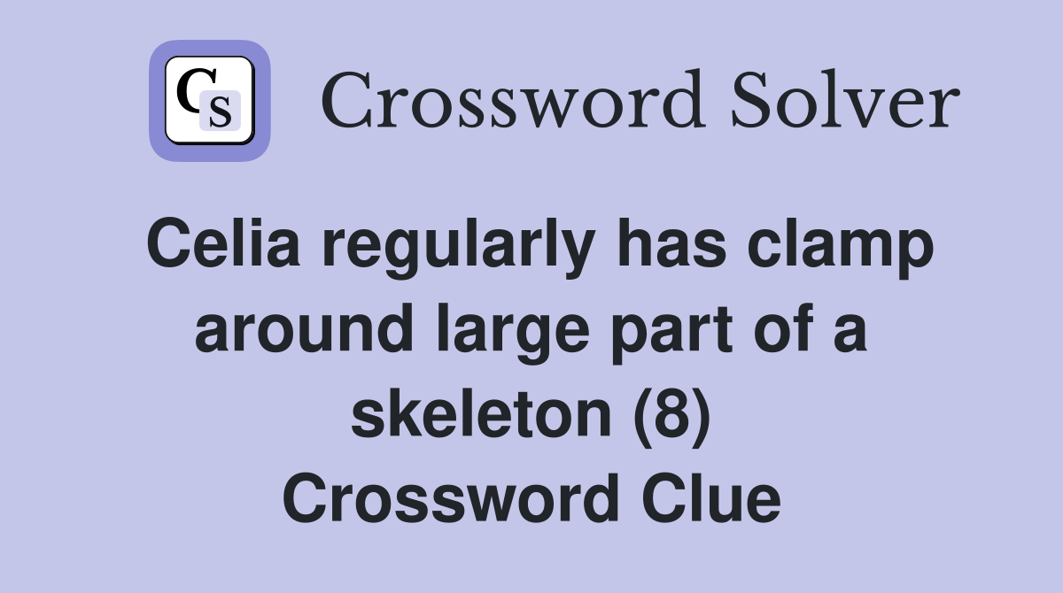 Celia regularly has clamp around large part of a skeleton (8